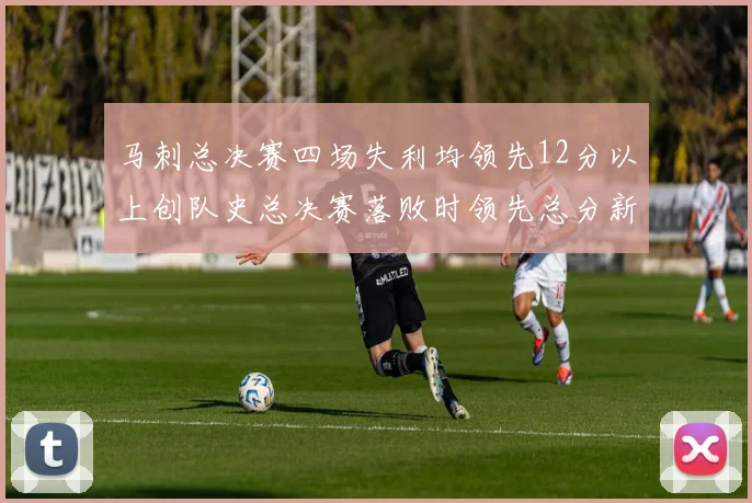 马刺总决赛四场失利均领先12分以上创队史总决赛落败时领先总分新纪录