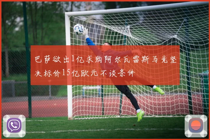 巴萨欲出1亿求购阿尔瓦雷斯马竞坚决标价15亿欧元不谈条件